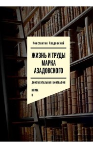 Жизнь и труды Марка Азадовского: документальная биография. Кн. 2