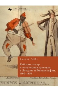 Рабство, театр и популярная культура в Лондоне и Филадельфии, 1760-1850