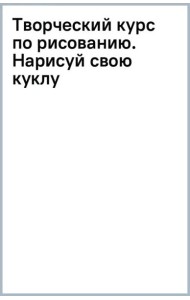 Творческий курс по рисованию. Нарисуй свою куклу