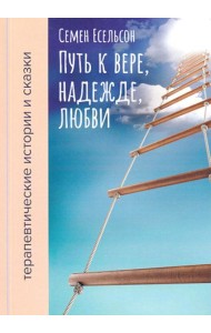 Путь к вере, надежде, любви: терапевтические истории и сказки для семейного чтения. 4-е изд., испр. и доп