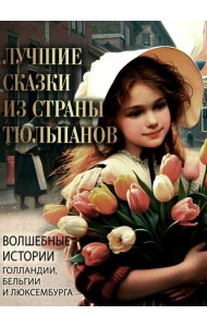 Лучшие сказки из страны тюльпанов. Волшебные истории Голландии, Бельгии и Люксембурга