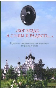 Бог везде, а с Ним и радость…: Игумения и сестры Акатовского монастыря во времена гонений
