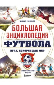 Большая энциклопедия футбола. Игра, покорившая мир: от первых матчей до великих побед