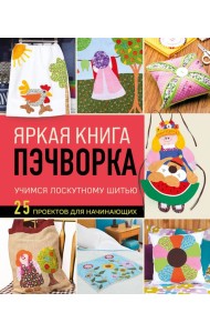 Яркая книга пэчворка. Учимся лоскутному шитью. 25 проектов для начинающих