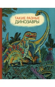 Такие разные динозавры: энциклопедия в картинках