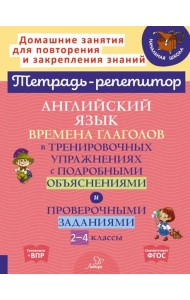 Английский язык: Времена глаголов в тренировочных упражнениях с подробными объяснениями и проверочными заданиями. 2-4 кл. ( Тетрадь-репетитор )