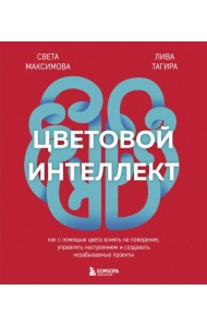 Цветовой интеллект. Как с помощью цвета влиять на поведение, управлять настроением и создавать незабываемые проекты