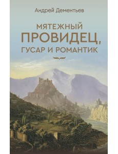 Мятежный провидец, гусар и романтик