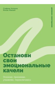 Останови свои эмоциональные качели: Осознаю, принимаю, управляю, переключаюсь