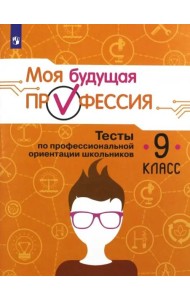 Моя будущая профессия. 9 класс. Тесты по профессиональной ориентации школьников