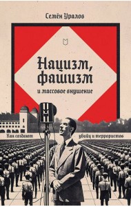 Нацизм, фашизм и массовое внушение. Как создают убийц и террористов