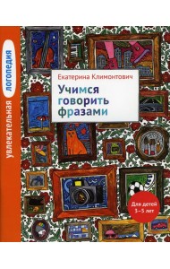 Увлекательная логопедия. Учимся говорить фразами. Для детей 3–5 лет. 3-е изд