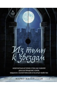 Из тьмы к звездам. Невероятная история о том, как Галилей доказал вращение Земли, общался с папой римским и раскрыл убийство