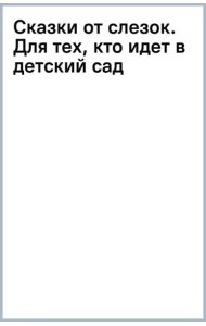 Сказки от слезок. Для тех, кто идет в детский сад