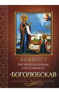 Акафист Пресвятой Богородице в честь иконы Ее Боголюбская