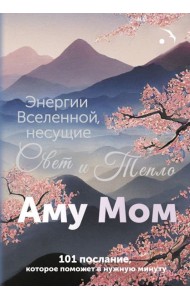 Энергии Вселенной, несущие Свет и Тепло. 101 послание, которое поможет в нужную минуту