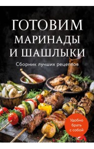 Готовим маринады и шашлыки. Сборник лучших рецептов.