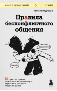 Правила бесконфликтного общения. 52 простых приема, чтобы отразить словесную агрессию и наладить любое общение