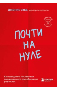 Почти на нуле. Как преодолеть последствия эмоционального пренебрежения родителей