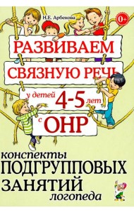 Развиваем связную речь у детей 4-5 лет с ОНР. Конспекты подгрупповых занятий логопеда
