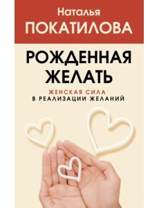 Рожденная желать. Женская сила в реализации желаний