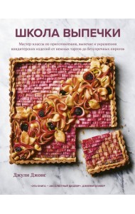 Школа выпечки. Мастер-классы по приготовлению, выпечке и украшению кондитерских изделий от нежных тартов до безупречных пирогов