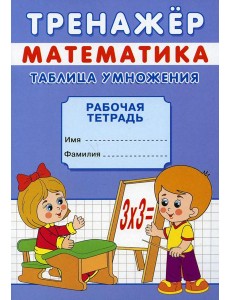 Тренажер. Математика. Таблица умножения: рабочая тетрадь