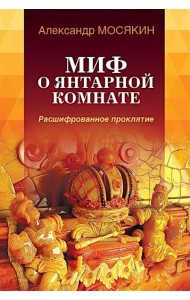 Миф о Янтарной комнате. Расшифрованное проклятие. 3-е изд., испр.и доп