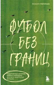 Футбол без границ. Невероятные истории, байки и анекдоты для всех любителей футбола