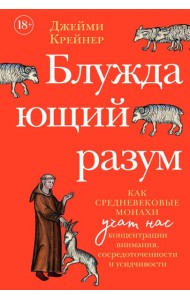 Блуждающий разум: Как средневековые монахи учат нас концентрации внимания, сосредоточенности и усидчивости