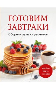 Готовим завтраки. Сборник лучших рецептов