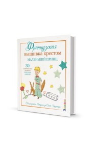 Французская вышивка крестом: Маленький принц. 30 удивительных дизайнов Вероник Анинер: по рисункам Антуана де Сент-Экзюпери