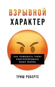 Взрывной характер: Как помешать гневу контролировать вашу жизнь