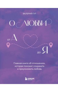 О любви от А до Я. Главная книга об отношениях, которая поможет сохранить и приумножить любовь