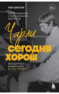 Чарли сегодня хорош. Авторизованная и официальная биография легендарного барабанщика Rolling Stones