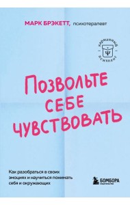 Позвольте себе чувствовать. Как разобраться в своих эмоциях и научиться понимать себя и окружающих