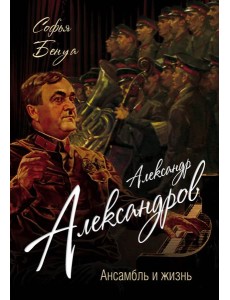 Александр Александров. Ансамбль и жизнь Александр Александров. Ансамбль и жизнь