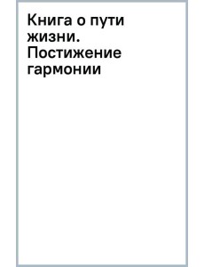 Книга о пути жизни. Постижение гармонии Книга о пути жизни. Постижение гармонии