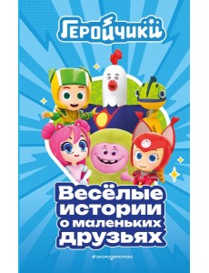 Геройчики. Веселые истории о маленьких друзьях