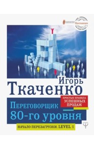 Переговорщик 80-го уровня. Простые правила успешных продаж