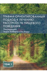 Травма-ориентированный подход к лечению расстройств пищевого поведении. Т. 1
