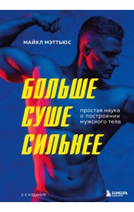 Больше. Суше. Сильнее. Простая наука о построении мужского тела (2-е изд.)