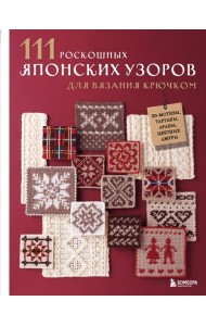 111 роскошных японских узоров для вязания крючком. 3D-мотивы, тартаны, араны, цветные ажуры