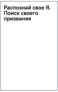 Распознай свое Я. Поиск своего призвания и обретение внутренней свободы