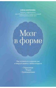 Мозг в форме: как оставаться в здравом уме и твердой памяти в любом возрасте