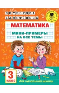 Математика. 3 класс. Мини-примеры на все темы школьного курса