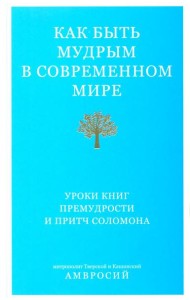 Как быть мудрым в современном мире.Уроки книг премудрости и притч Соломона