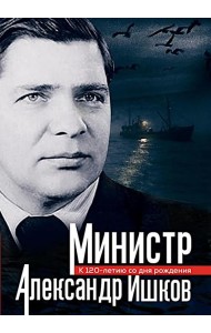 Министр Александр Ишков. К 120-летию со дня рождения: сборник
