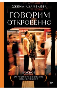 Говорим откровенно. Как построить и сохранить живые отношения