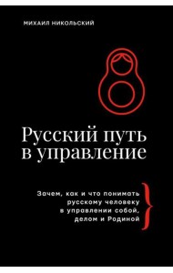 Русский путь в управление. Зачем, как и что понимать русскому человеку в управлении собой, делом и Родиной